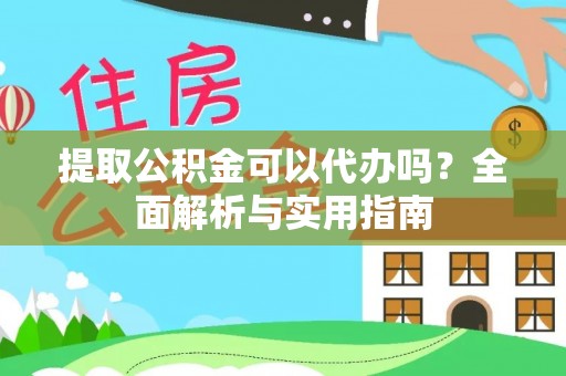 牟平提取公积金可以代办吗？全面解析与实用指南