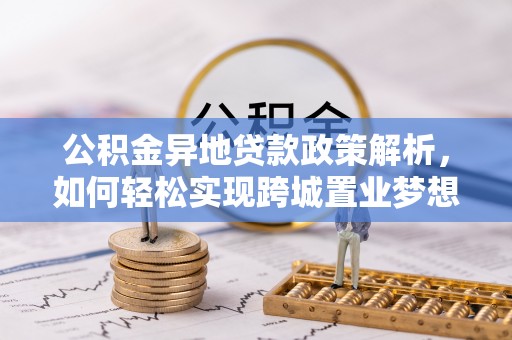 牟平公积金异地贷款政策解析，如何轻松实现跨城置业梦想