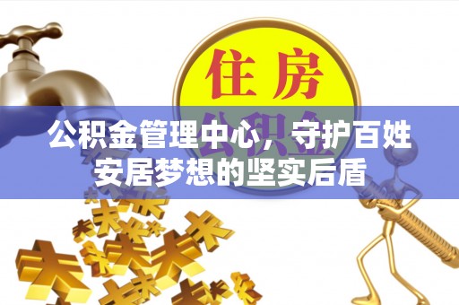 牟平公积金管理中心，守护百姓安居梦想的坚实后盾