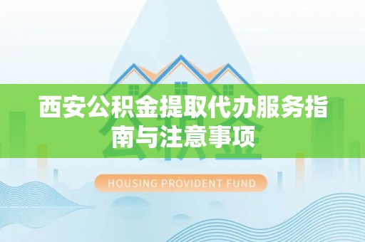牟平西安公积金提取代办服务指南与注意事项