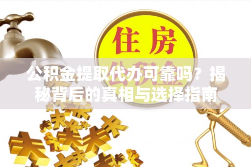 牟平公积金提取代办可靠吗？揭秘背后的真相与选择指南