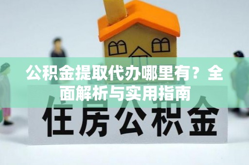 牟平公积金提取代办哪里有？全面解析与实用指南
