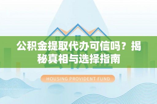牟平公积金提取代办可信吗？揭秘真相与选择指南