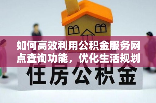 牟平如何高效利用公积金服务网点查询功能，优化生活规划