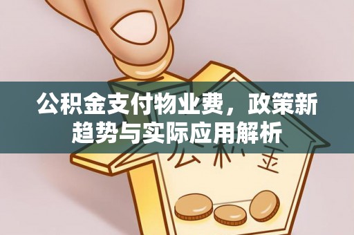 牟平公积金支付物业费，政策新趋势与实际应用解析