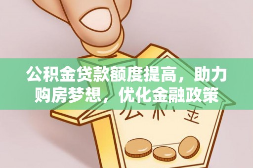 牟平公积金贷款额度提高，助力购房梦想，优化金融政策