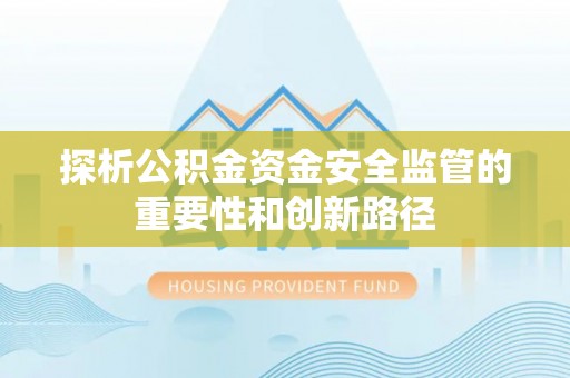牟平探析公积金资金安全监管的重要性和创新路径