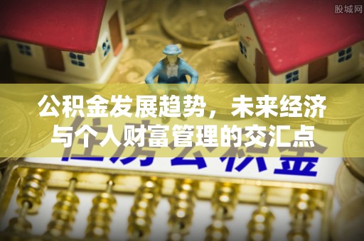 牟平公积金发展趋势，未来经济与个人财富管理的交汇点