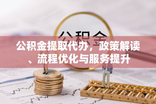 牟平公积金提取代办，政策解读、流程优化与服务提升