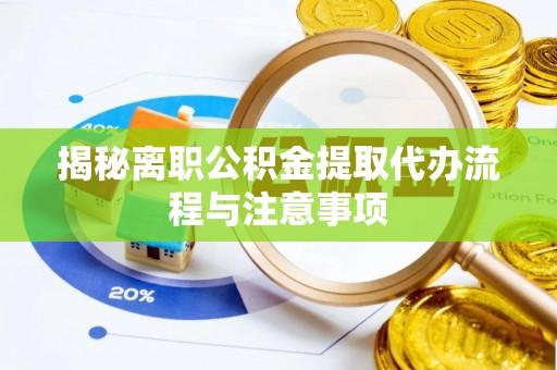 牟平揭秘离职公积金提取代办流程与注意事项
