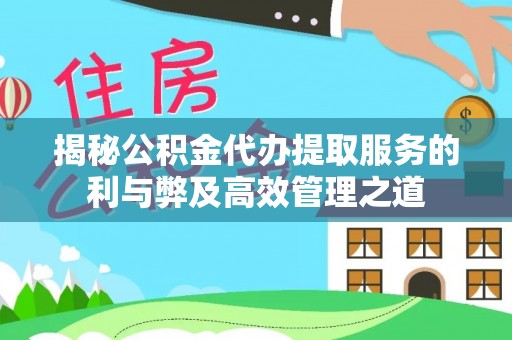 牟平揭秘公积金代办提取服务的利与弊及高效管理之道