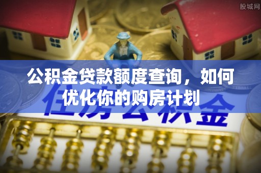 牟平公积金贷款额度查询，如何优化你的购房计划