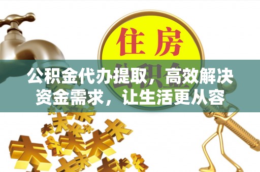 牟平公积金代办提取，高效解决资金需求，让生活更从容