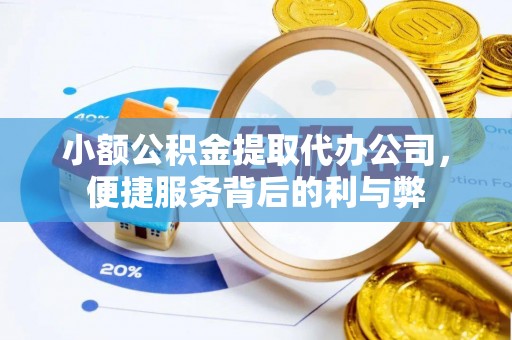 牟平小额公积金提取代办公司，便捷服务背后的利与弊
