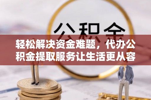 牟平轻松解决资金难题，代办公积金提取服务让生活更从容