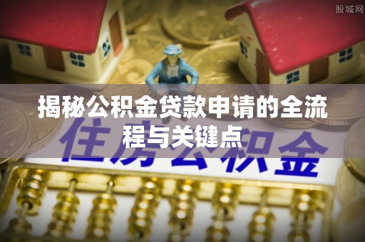 牟平揭秘公积金贷款申请的全流程与关键点