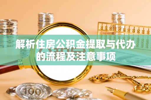 牟平解析住房公积金提取与代办的流程及注意事项