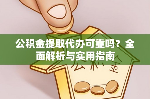 牟平公积金提取代办可靠吗？全面解析与实用指南
