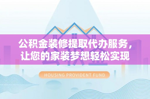 牟平公积金装修提取代办服务，让您的家装梦想轻松实现