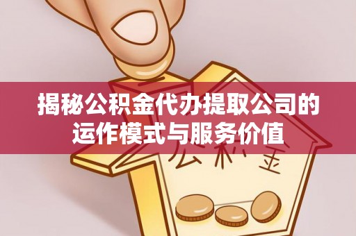 牟平揭秘公积金代办提取公司的运作模式与服务价值