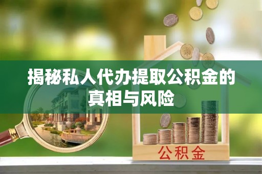 牟平揭秘私人代办提取公积金的真相与风险