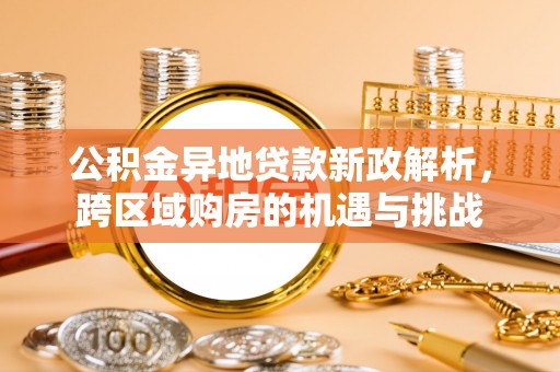 牟平公积金异地贷款新政解析，跨区域购房的机遇与挑战