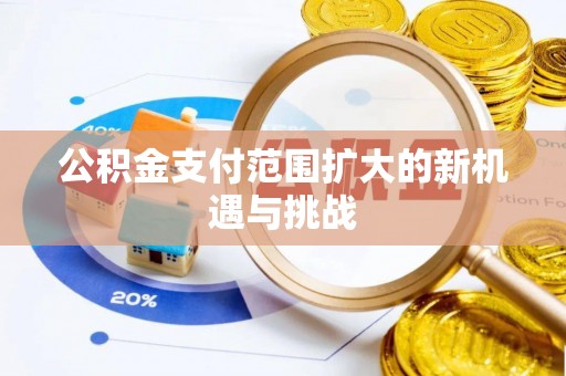 牟平公积金支付范围扩大的新机遇与挑战