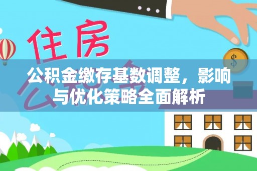 牟平公积金缴存基数调整，影响与优化策略全面解析