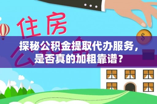 牟平探秘公积金提取代办服务，是否真的加粗靠谱？