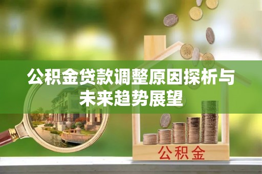 牟平公积金贷款调整原因探析与未来趋势展望