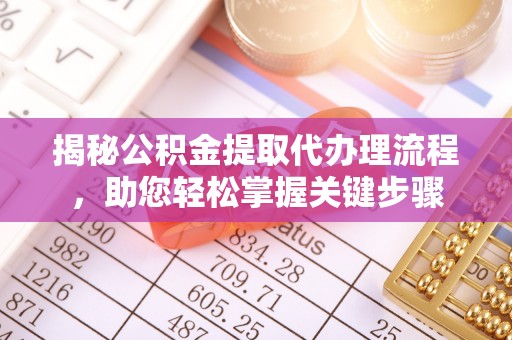 牟平揭秘公积金提取代办理流程，助您轻松掌握关键步骤