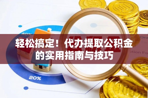 牟平轻松搞定！代办提取公积金的实用指南与技巧
