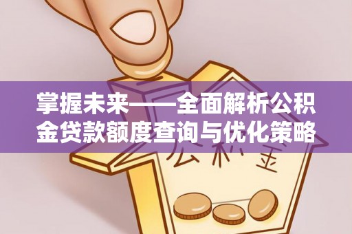 牟平掌握未来——全面解析公积金贷款额度查询与优化策略