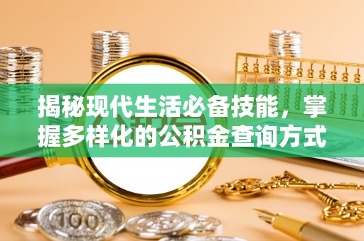 牟平揭秘现代生活必备技能，掌握多样化的公积金查询方式，让财富管理更轻松