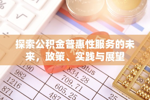 牟平探索公积金普惠性服务的未来，政策、实践与展望