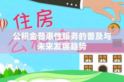 牟平公积金普惠性服务的普及与未来发展趋势