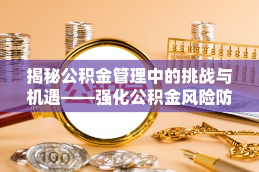 牟平揭秘公积金管理中的挑战与机遇——强化公积金风险防控的多维策略