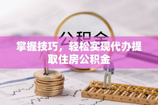 牟平掌握技巧，轻松实现代办提取住房公积金