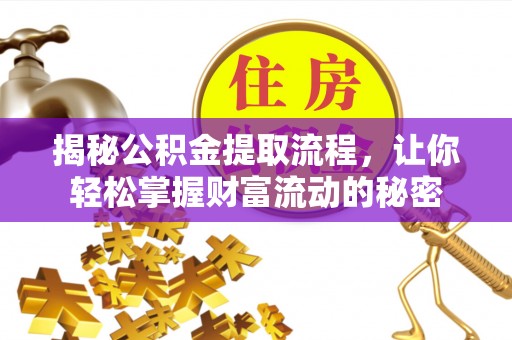 牟平揭秘公积金提取流程，让你轻松掌握财富流动的秘密
