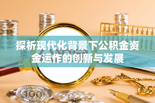 牟平探析现代化背景下公积金资金运作的创新与发展