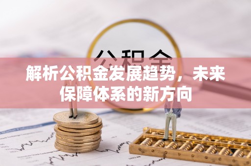 牟平解析公积金发展趋势，未来保障体系的新方向