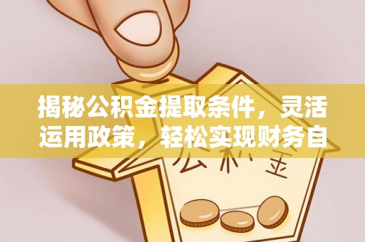 牟平揭秘公积金提取条件，灵活运用政策，轻松实现财务自由
