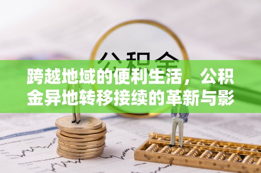 牟平跨越地域的便利生活，公积金异地转移接续的革新与影响