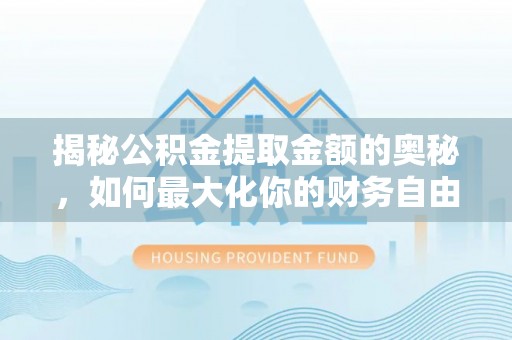 牟平揭秘公积金提取金额的奥秘，如何最大化你的财务自由