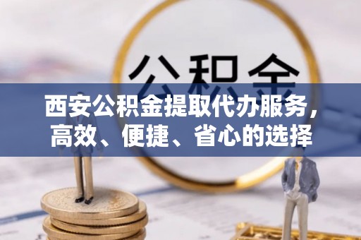 牟平西安公积金提取代办服务，高效、便捷、省心的选择