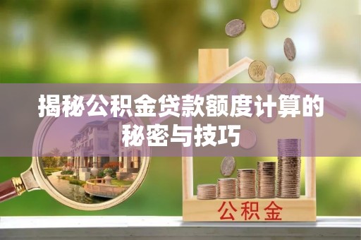 牟平揭秘公积金贷款额度计算的秘密与技巧