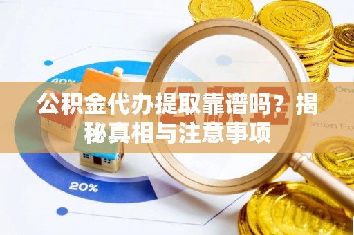 牟平公积金代办提取靠谱吗？揭秘真相与注意事项