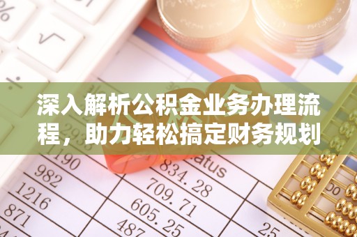 牟平深入解析公积金业务办理流程，助力轻松搞定财务规划