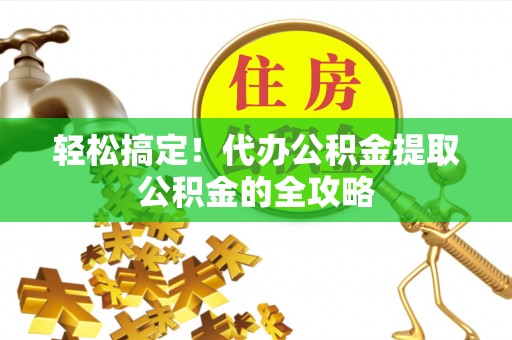 牟平轻松搞定！代办公积金提取公积金的全攻略