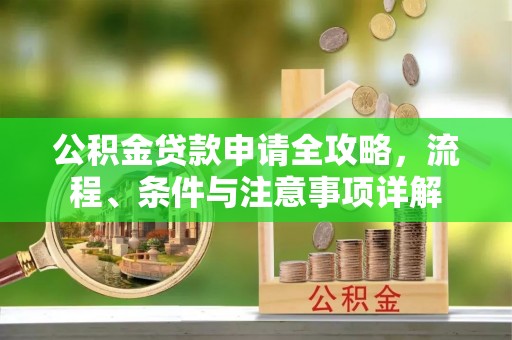 牟平公积金贷款申请全攻略，流程、条件与注意事项详解